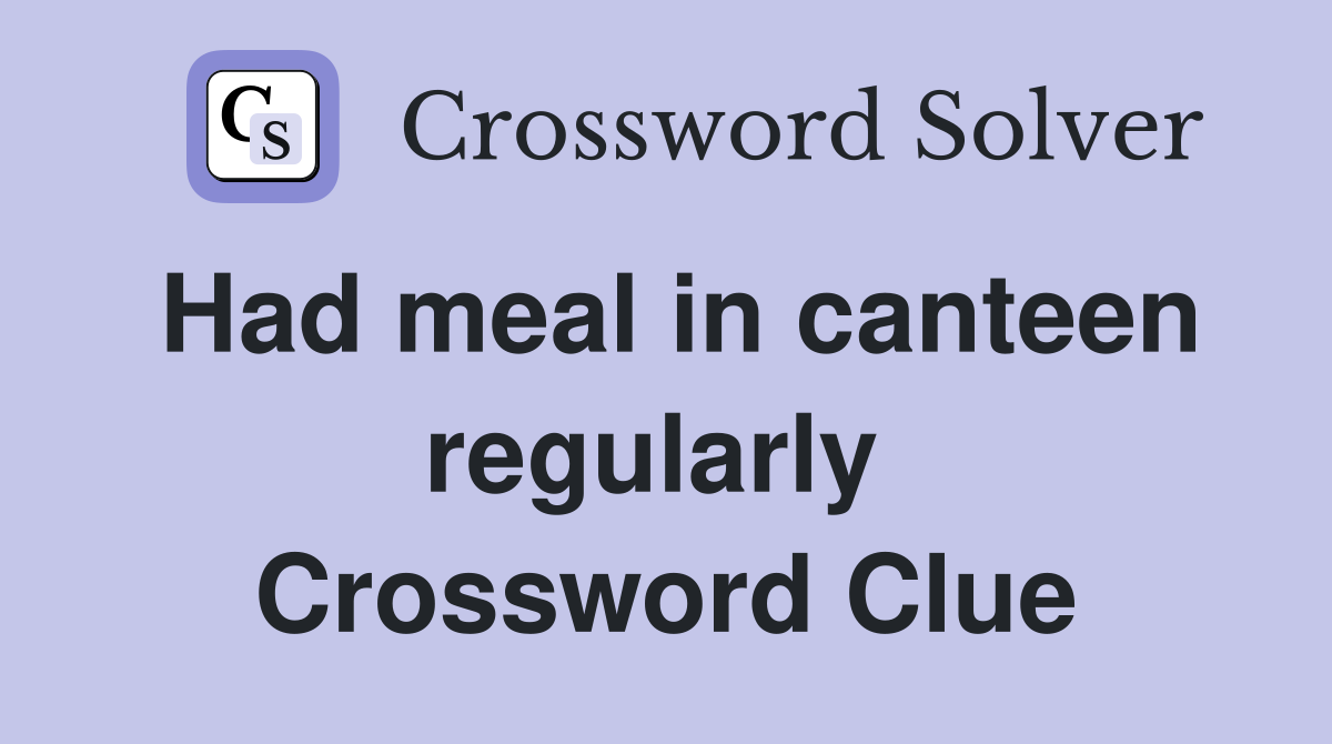 Had meal in canteen regularly  Crossword Clue