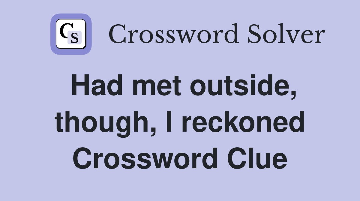 Had met outside, though, I reckoned Crossword Clue
