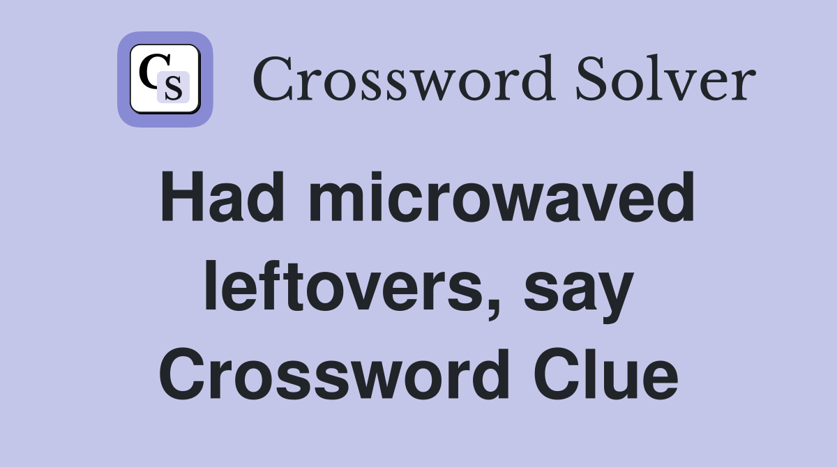 Had microwaved leftovers, say Crossword Clue