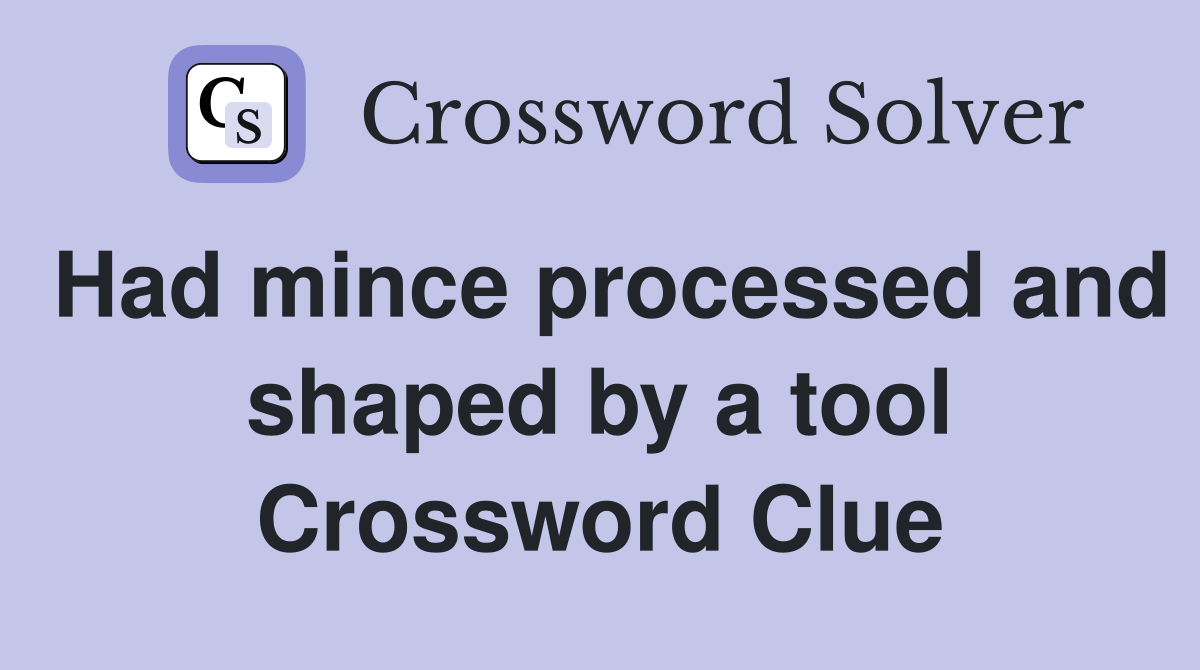 Had mince processed and shaped by a tool Crossword Clue