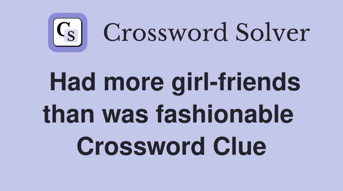 Had more girl-friends than was fashionable  Crossword Clue