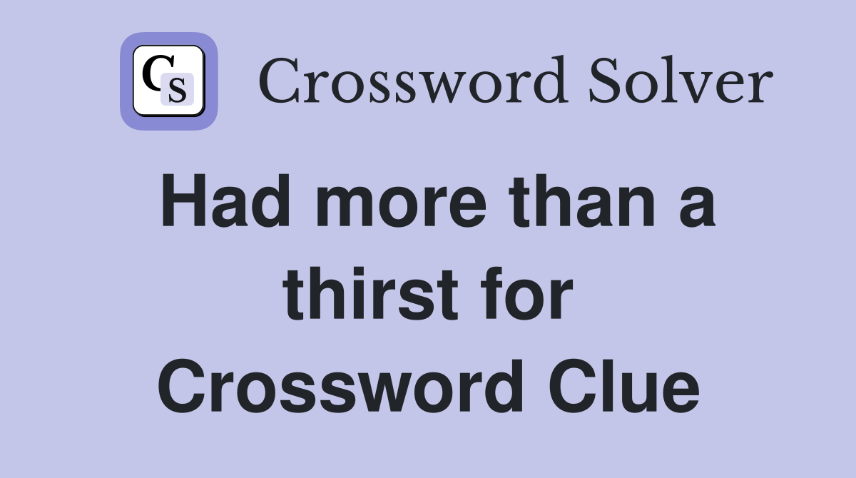 Had more than a thirst for Crossword Clue