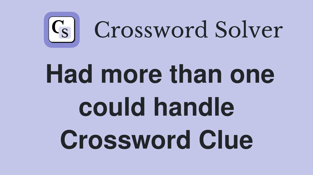 Had more than one could handle Crossword Clue