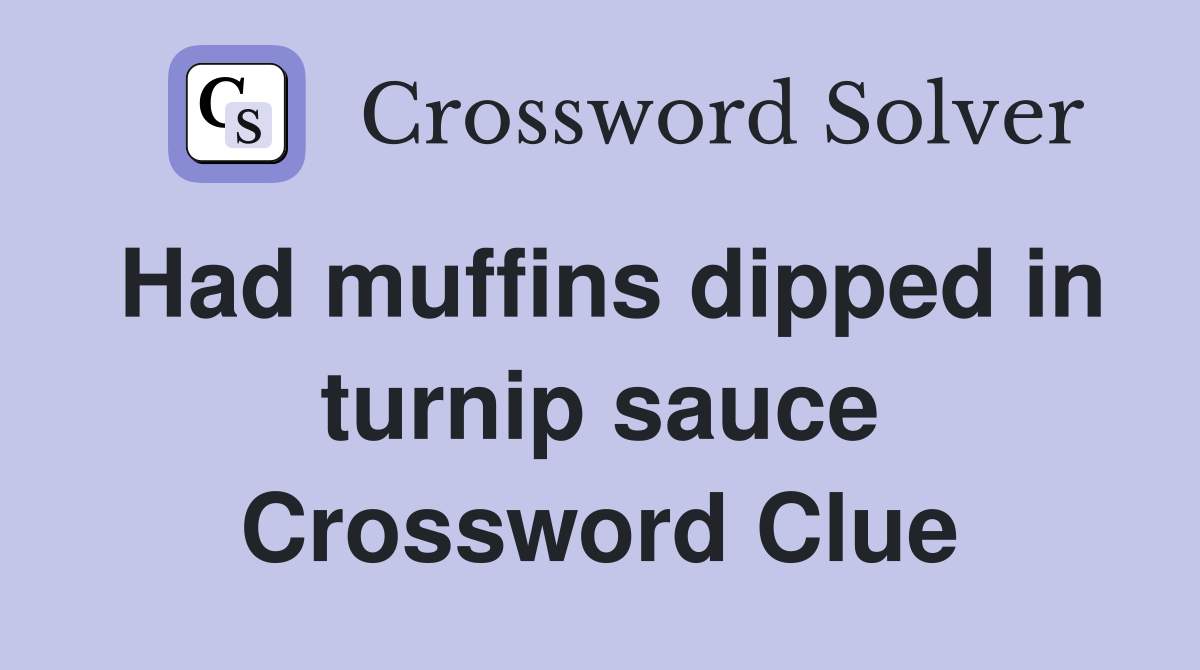 Had muffins dipped in turnip sauce Crossword Clue