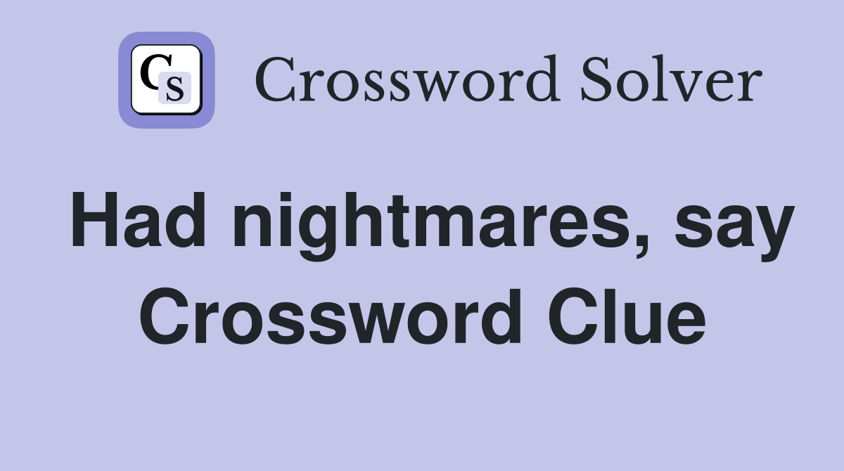 Had nightmares, say Crossword Clue