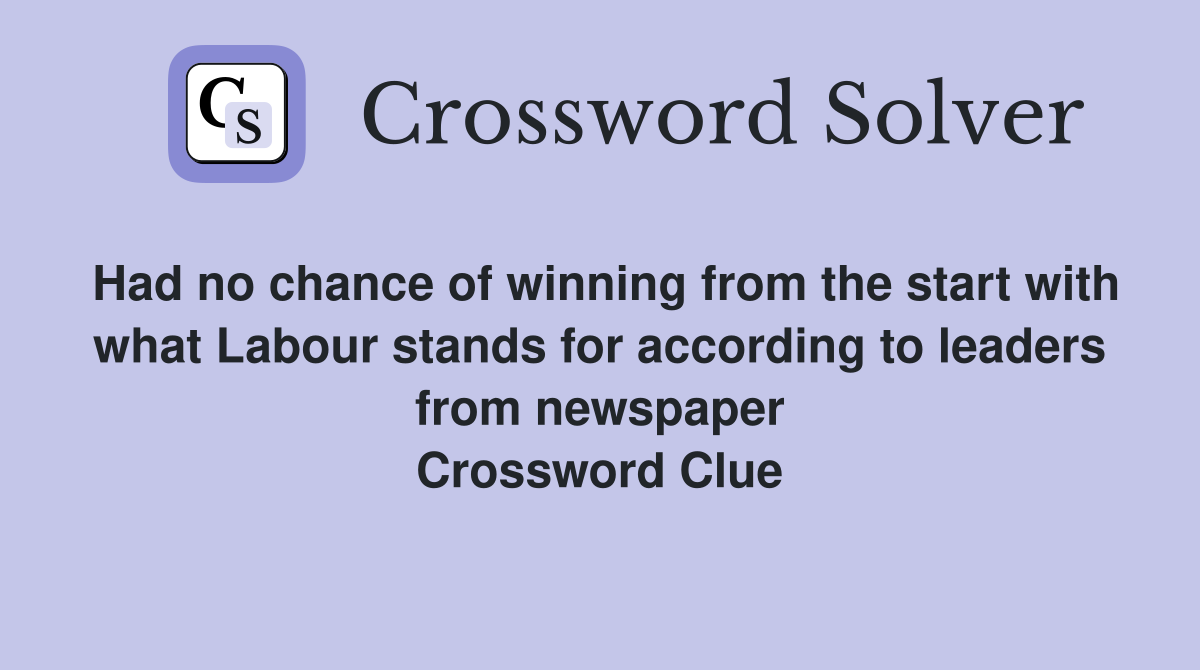 Had no chance of winning from the start with what Labour stands for according to leaders from newspaper Crossword Clue