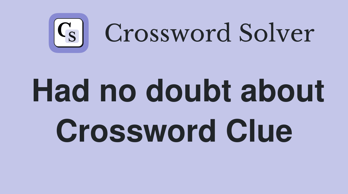 Had no doubt about Crossword Clue