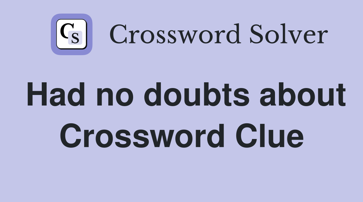 Had no doubts about Crossword Clue