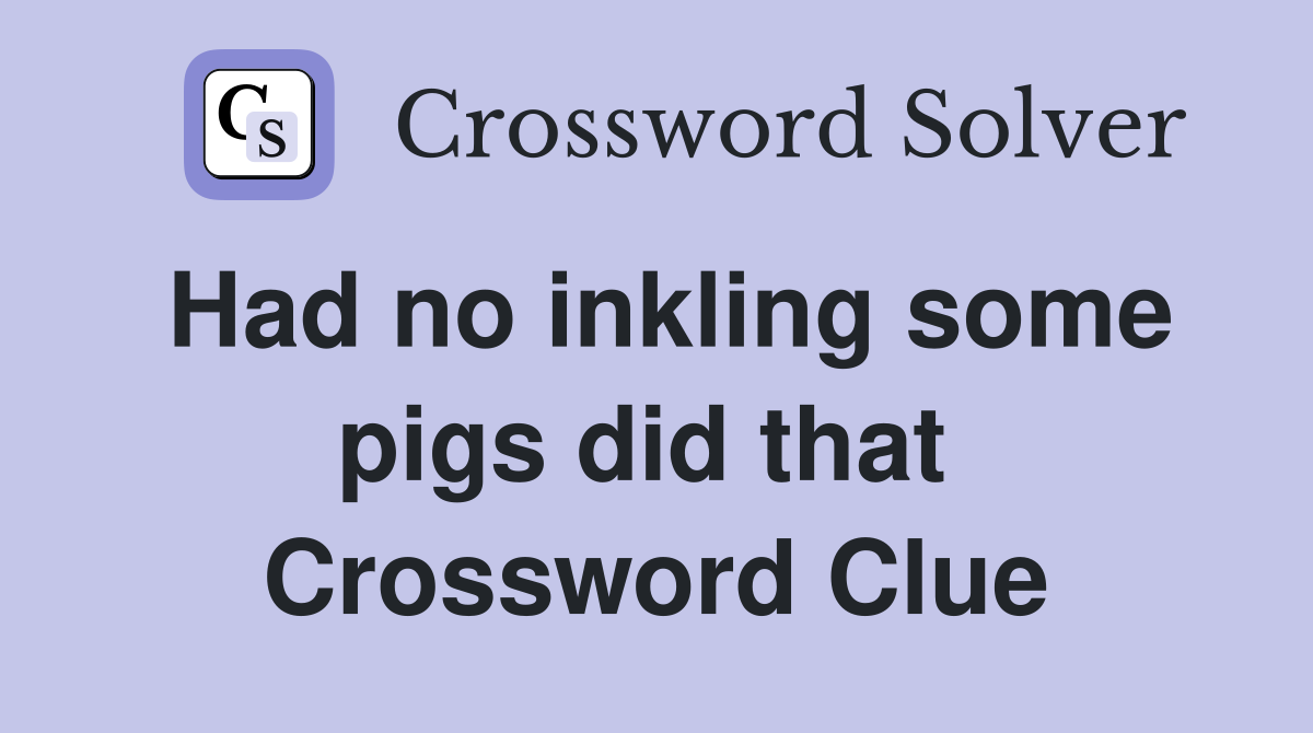 Had no inkling some pigs did that  Crossword Clue