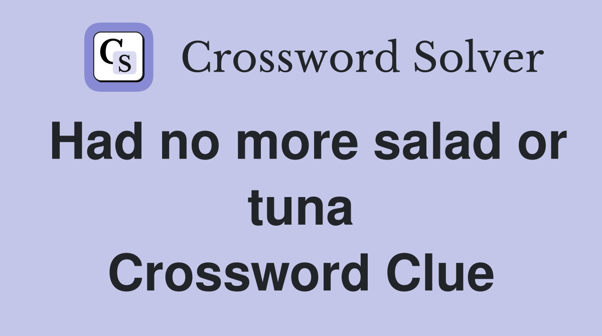 Had no more salad or tuna Crossword Clue