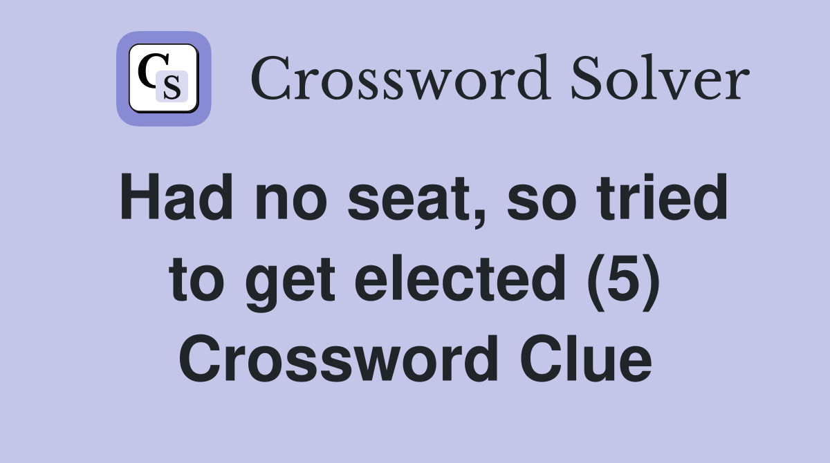 Had no seat, so tried to get elected (5) Crossword Clue
