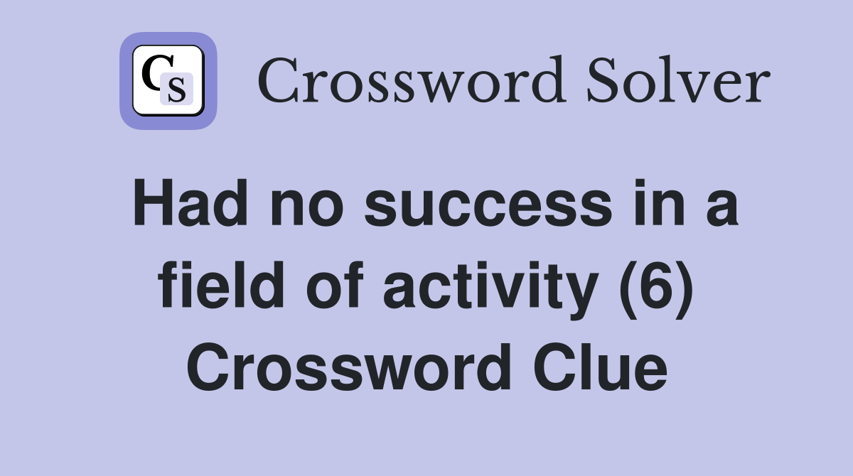 Had no success in a field of activity (6) Crossword Clue