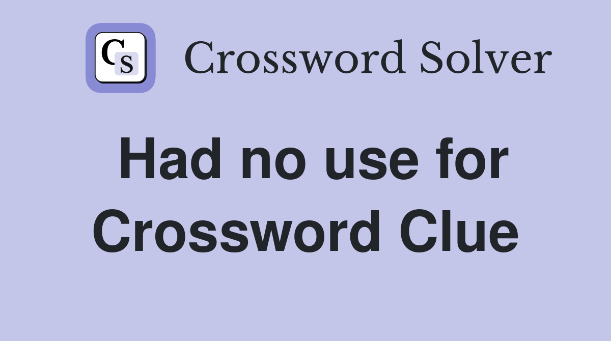 Had no use for Crossword Clue