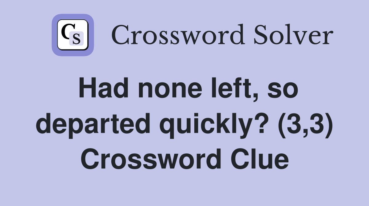 Had none left, so departed quickly? (3,3) Crossword Clue