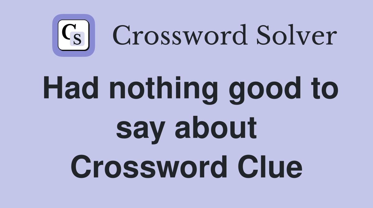 Had nothing good to say about Crossword Clue