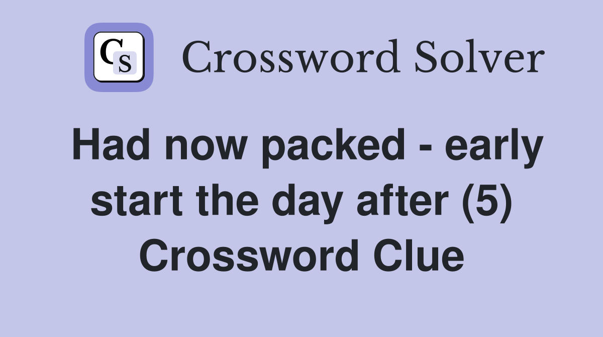 Had now packed - early start the day after (5) Crossword Clue