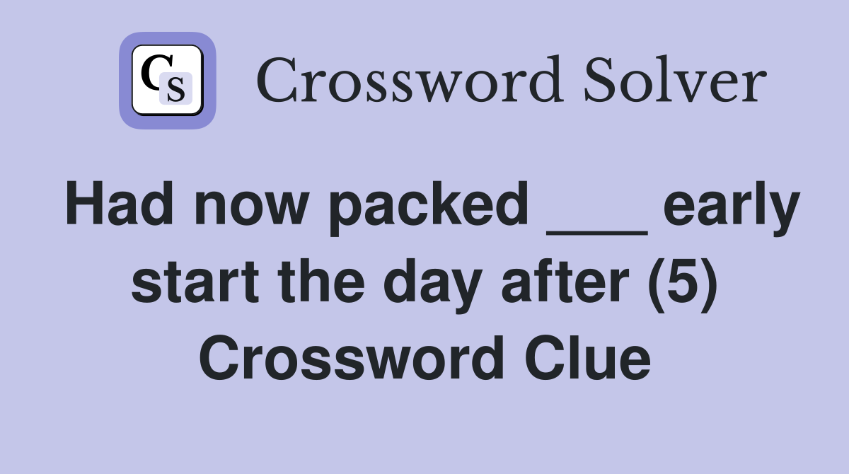 Had now packed ___ early start the day after (5) Crossword Clue