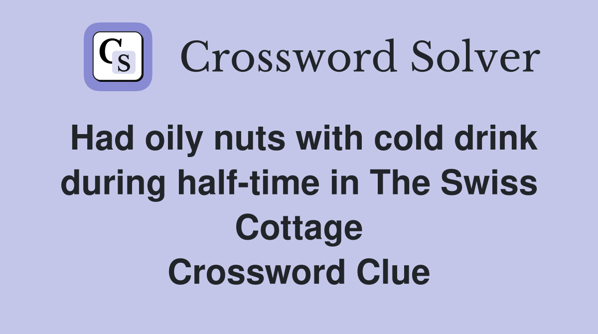 Had oily nuts with cold drink during half-time in The Swiss Cottage Crossword Clue