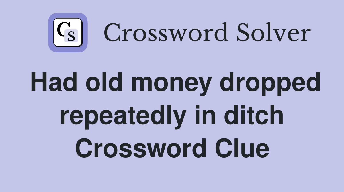 Had old money dropped repeatedly in ditch Crossword Clue