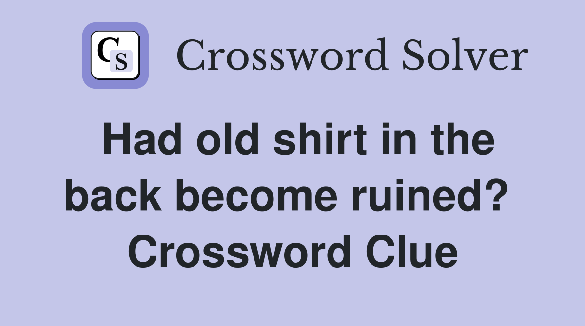 Had old shirt in the back become ruined?  Crossword Clue