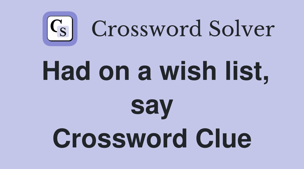 Had on a wish list, say Crossword Clue