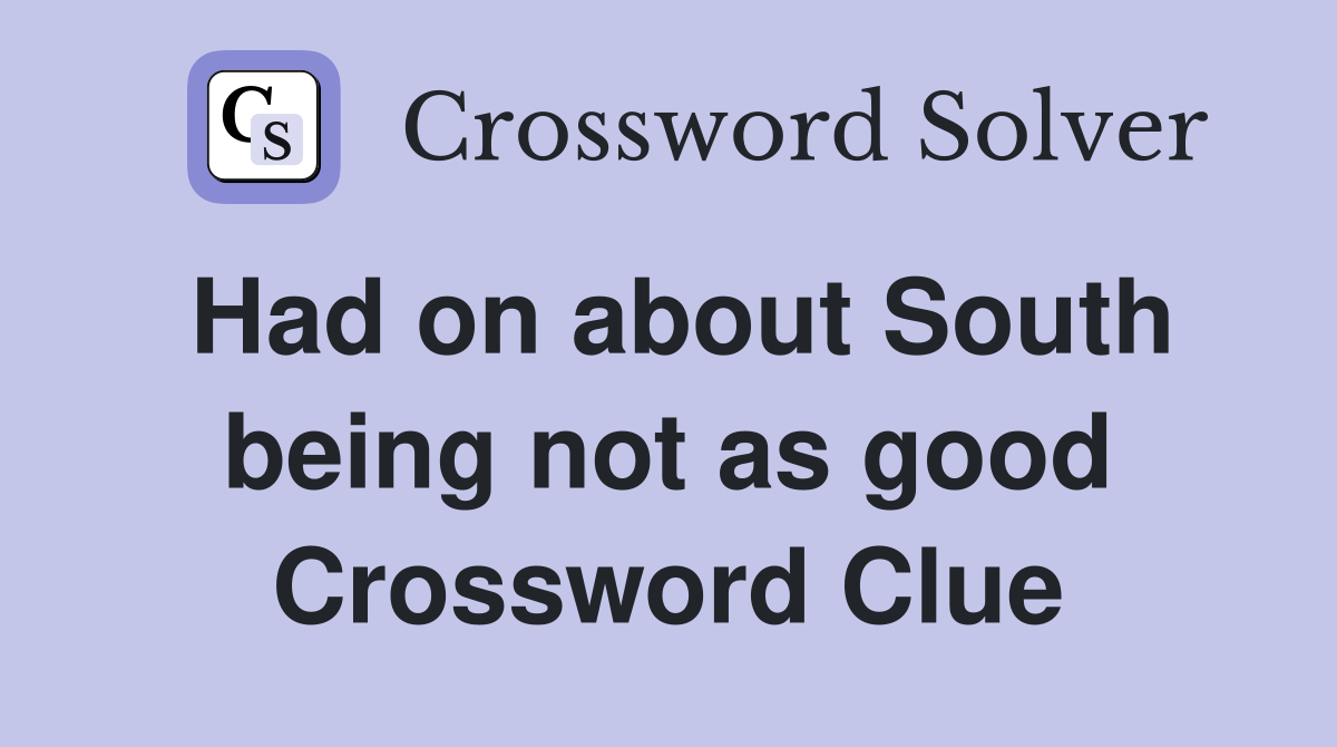 Had on about South being not as good Crossword Clue