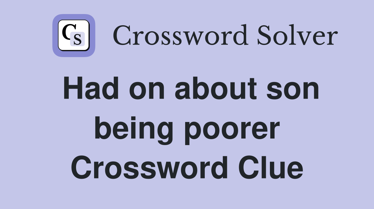 Had on about son being poorer Crossword Clue