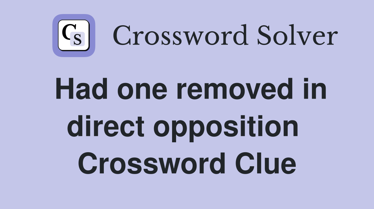Had one removed in direct opposition  Crossword Clue