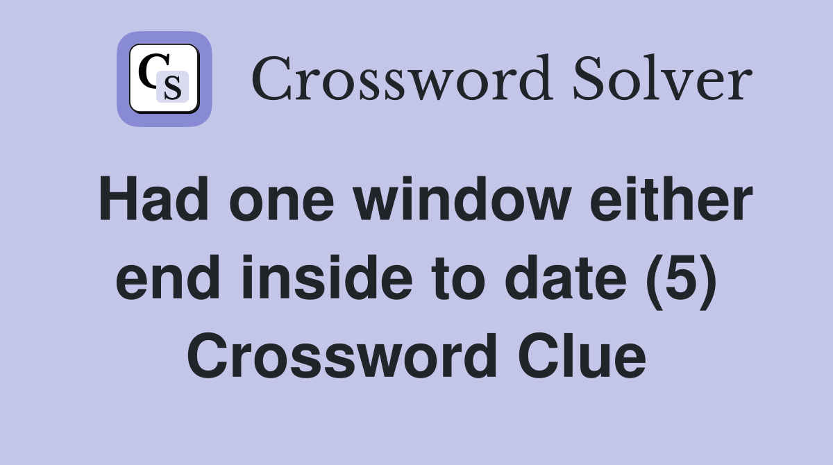 Had one window either end inside to date (5) Crossword Clue