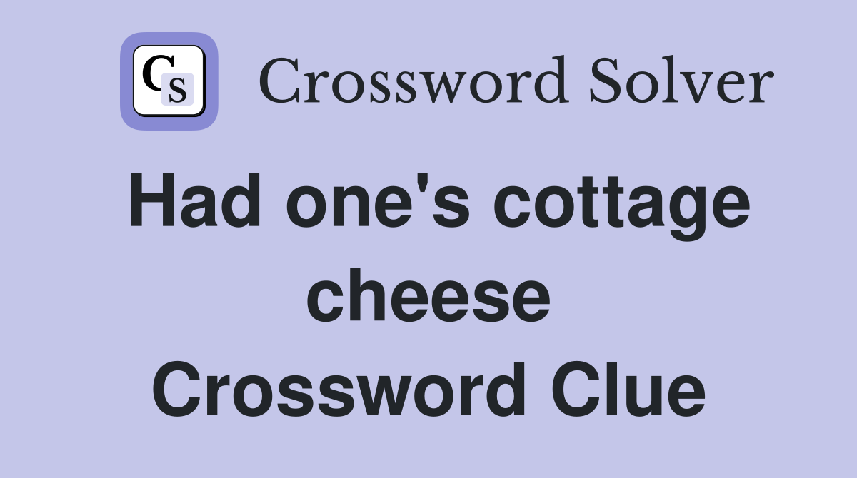 Had one's cottage cheese Crossword Clue