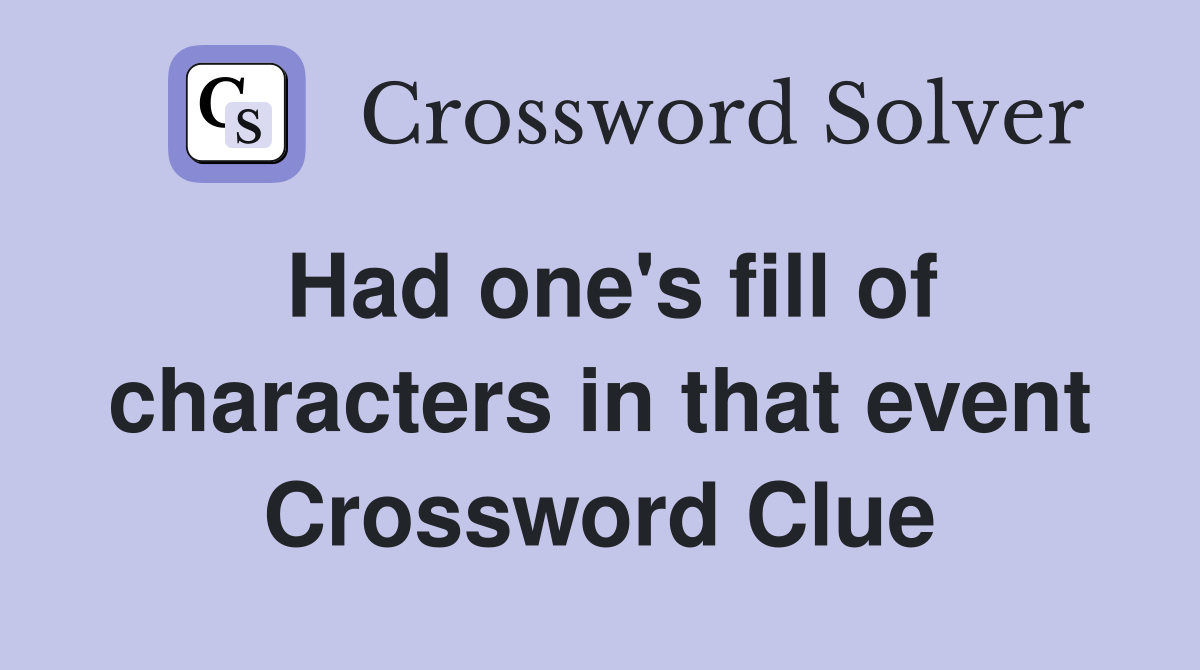 Had one's fill of characters in that event Crossword Clue