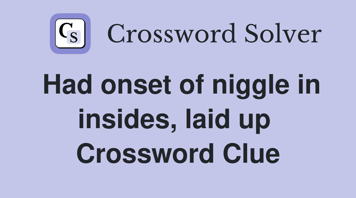 Had onset of niggle in insides, laid up  Crossword Clue