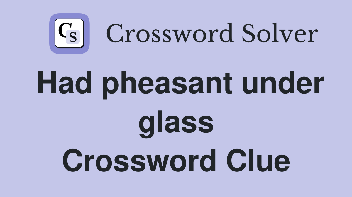 Had pheasant under glass Crossword Clue