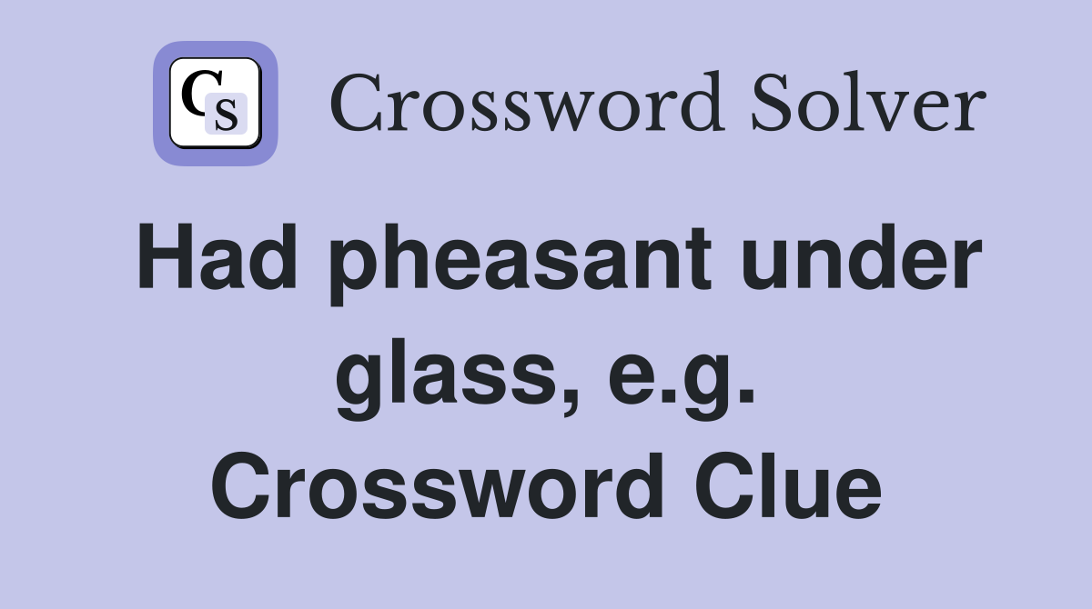 Had pheasant under glass, e.g. Crossword Clue
