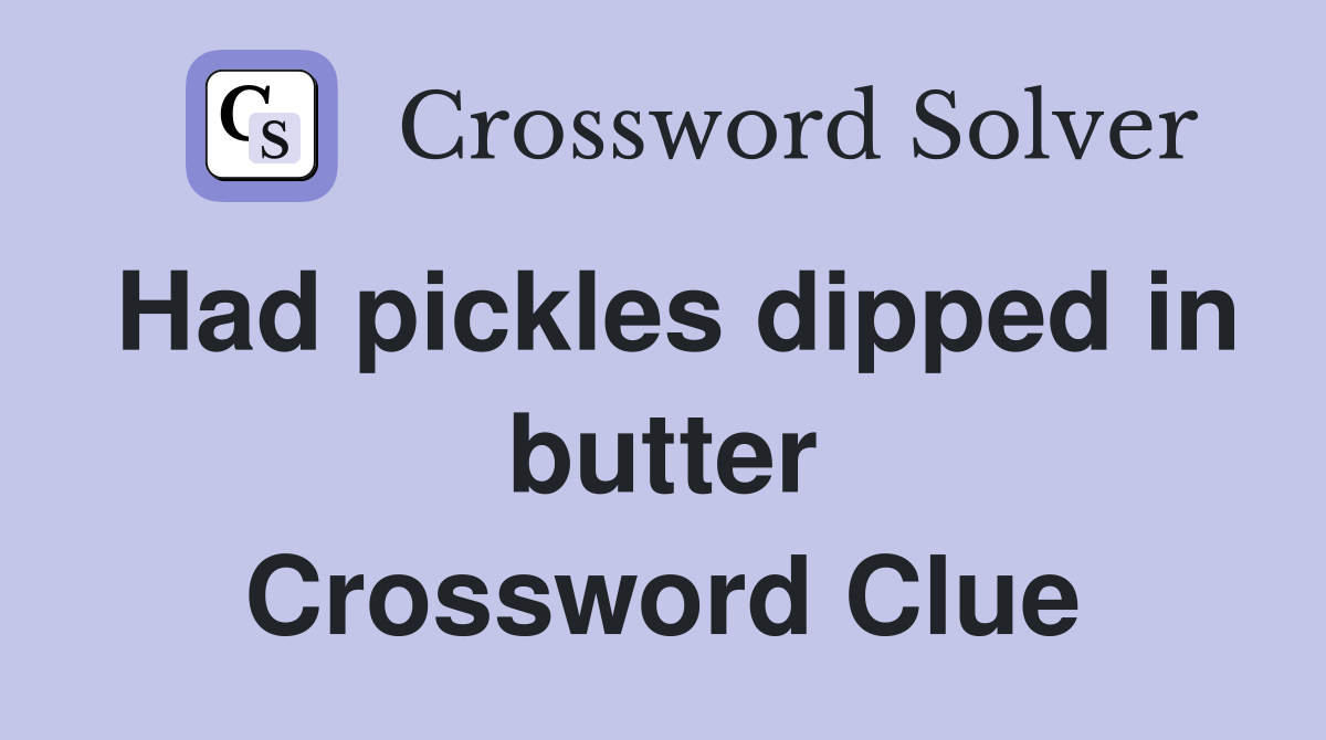 Had pickles dipped in butter Crossword Clue