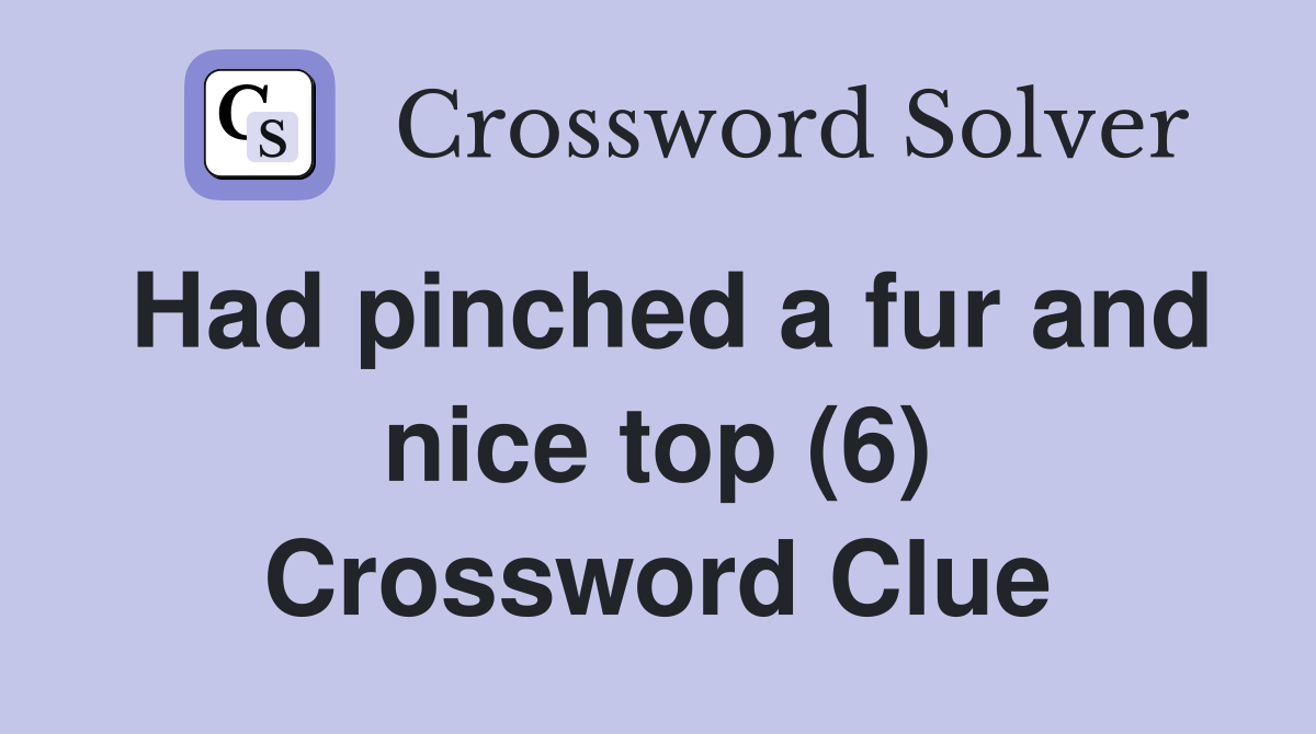 Had pinched a fur and nice top (6) Crossword Clue