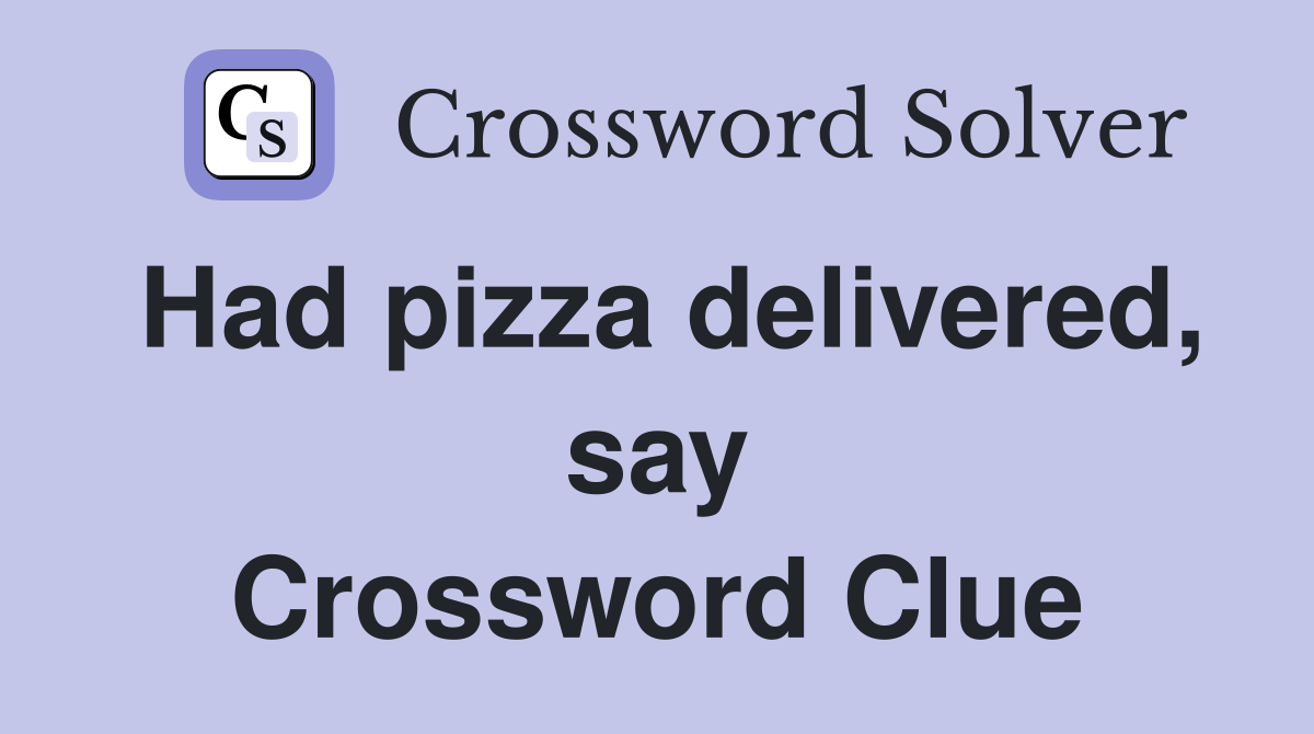 Had pizza delivered, say Crossword Clue