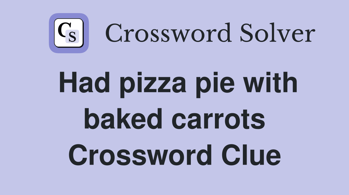 Had pizza pie with baked carrots Crossword Clue