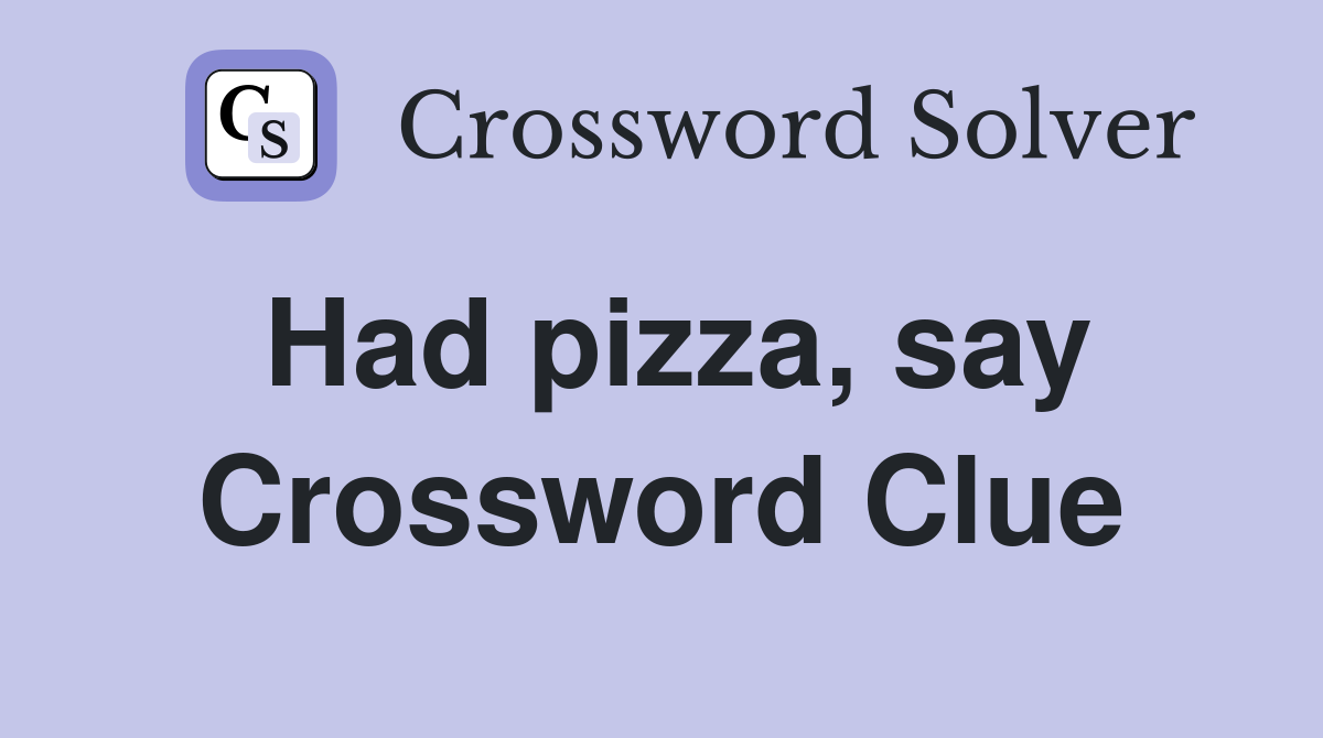 Had pizza, say Crossword Clue