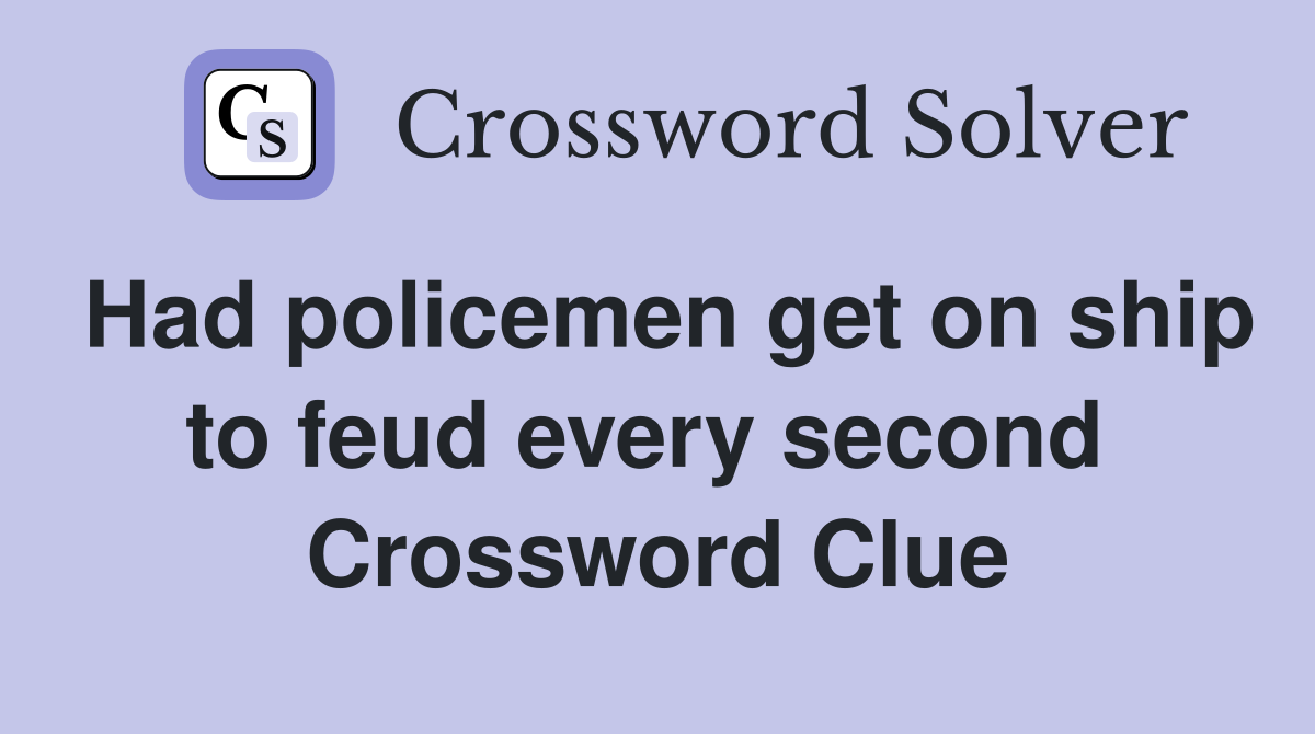 Had policemen get on ship to feud every second  Crossword Clue