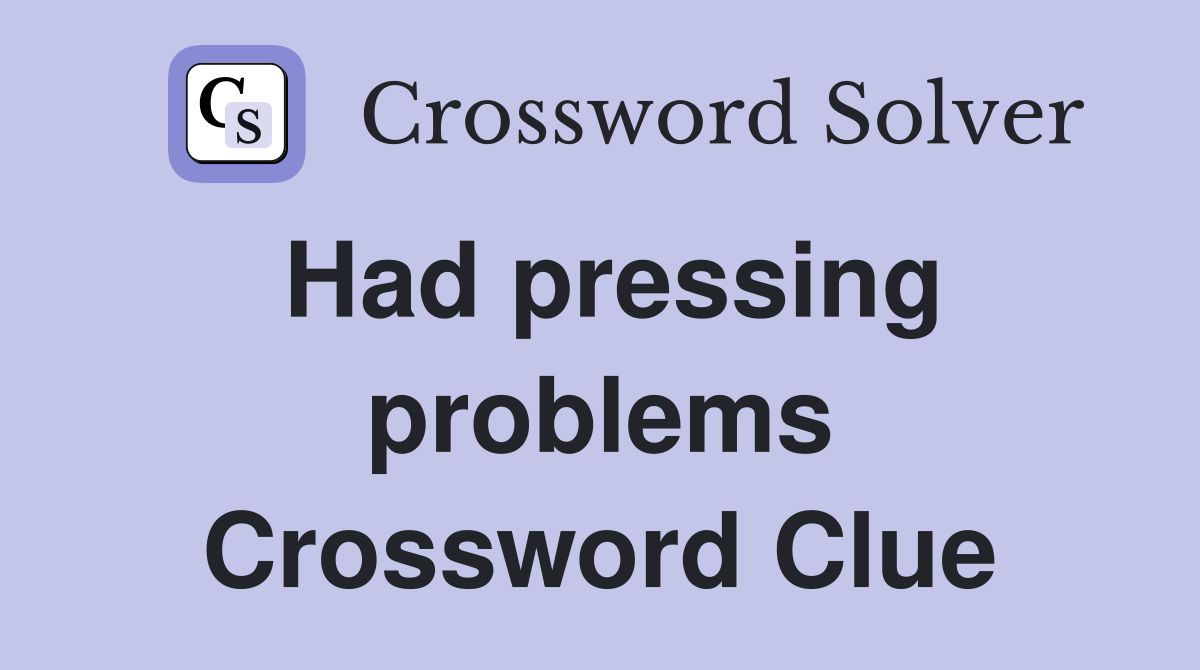 Had pressing problems Crossword Clue