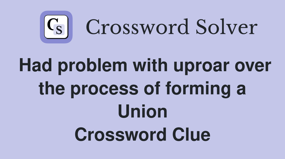 Had problem with uproar over the process of forming a Union Crossword Clue