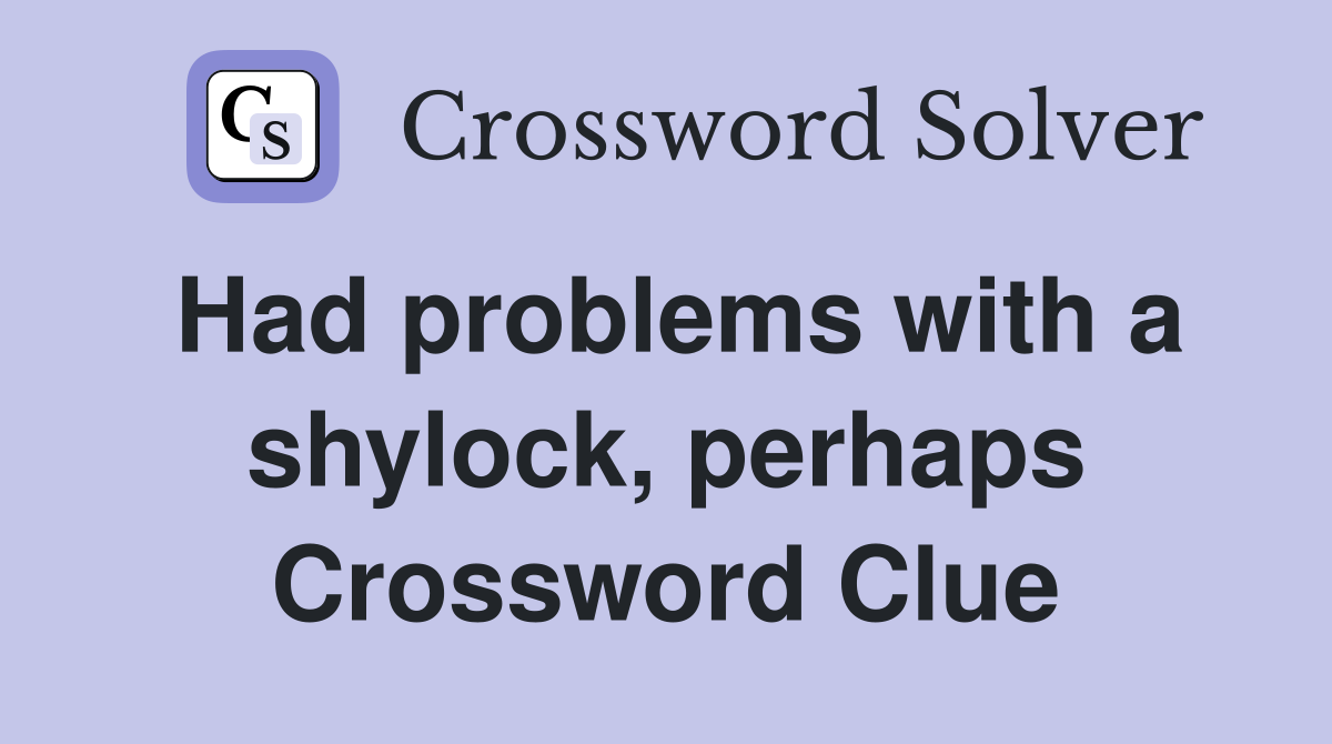 Had problems with a shylock, perhaps Crossword Clue