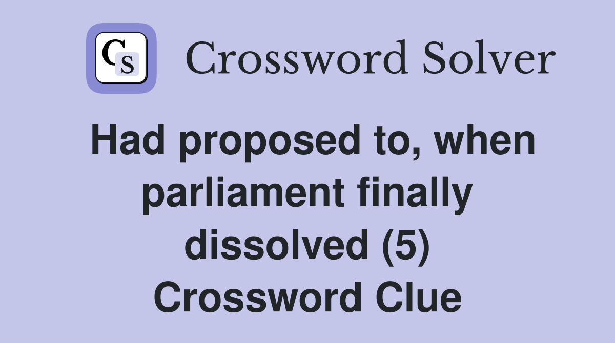 Had proposed to, when parliament finally dissolved (5) Crossword Clue