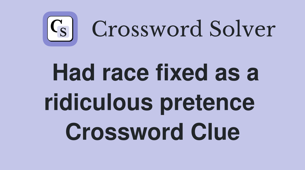 Had race fixed as a ridiculous pretence  Crossword Clue