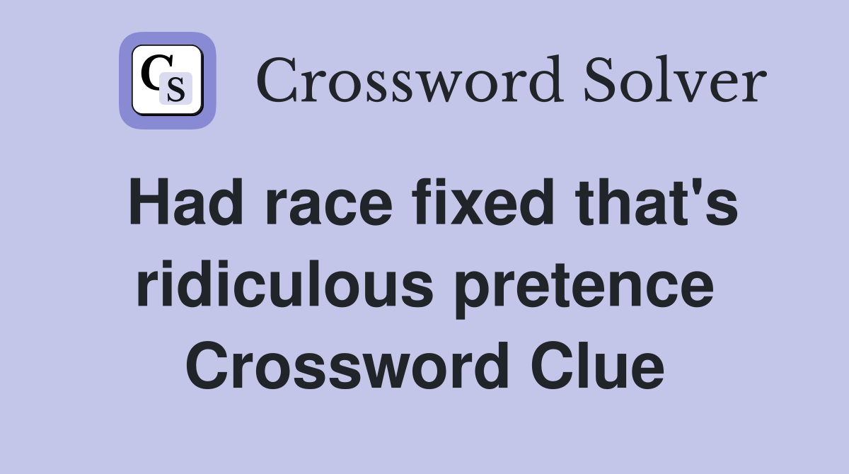 Had race fixed that's ridiculous pretence Crossword Clue