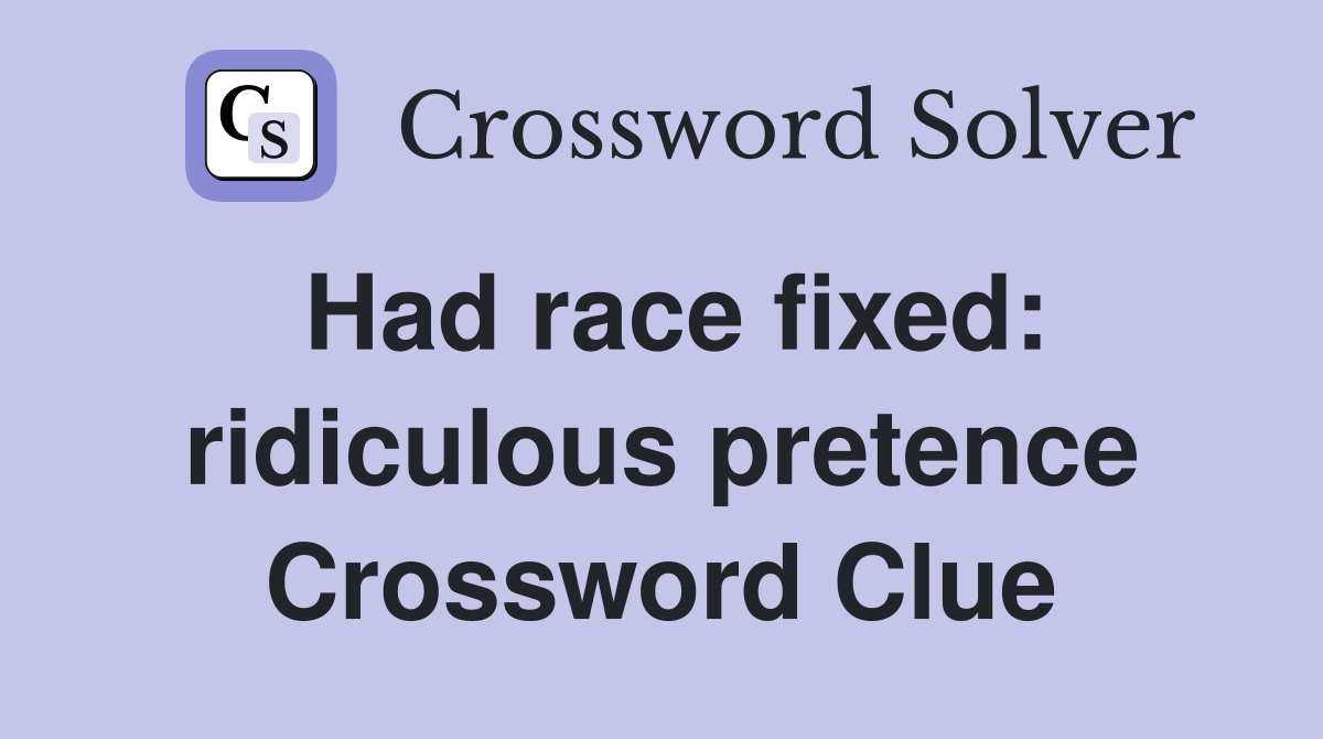 Had race fixed: ridiculous pretence Crossword Clue