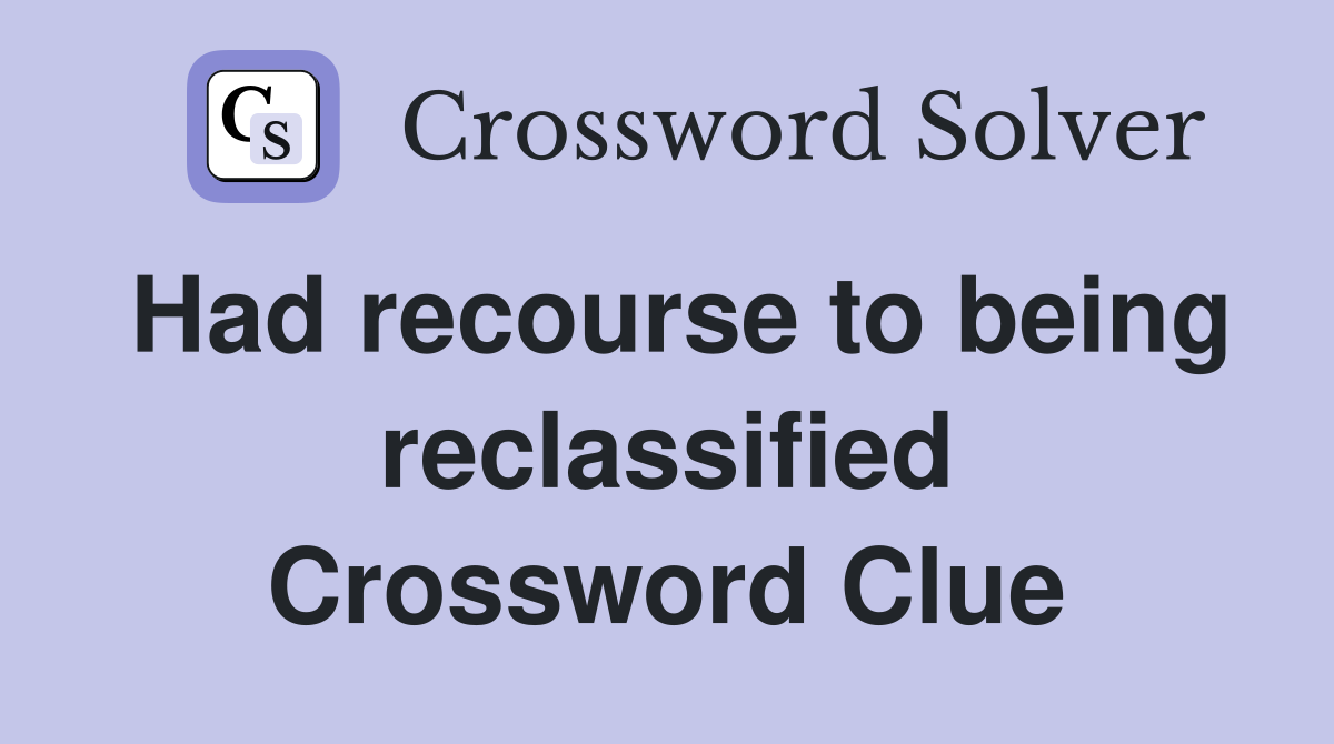Had recourse to being reclassified Crossword Clue