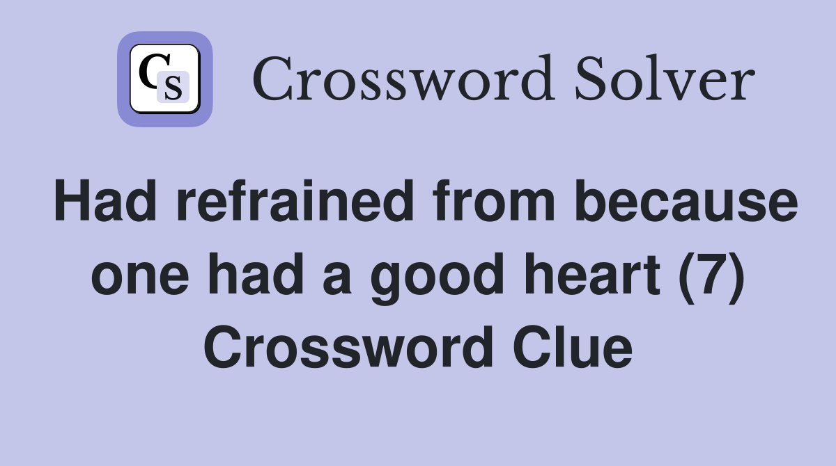Had refrained from because one had a good heart (7) Crossword Clue