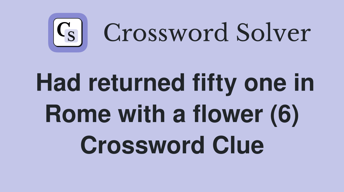 Had returned fifty one in Rome with a flower (6) Crossword Clue